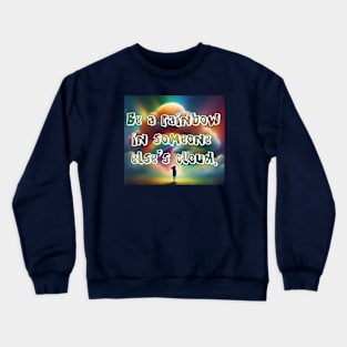 Be a rainbow in someone else's cloud. Crewneck Sweatshirt